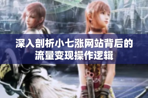 深入剖析小七涨网站背后的流量变现操作逻辑