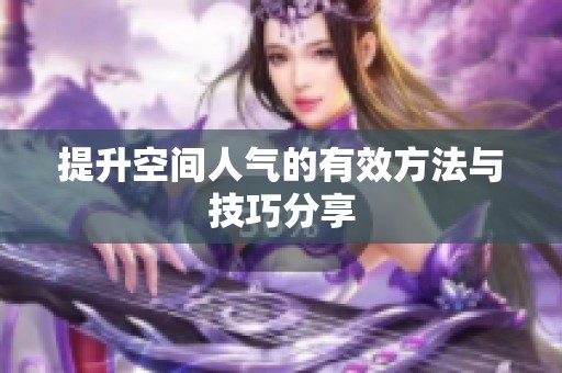 提升空间人气的有效方法与技巧分享