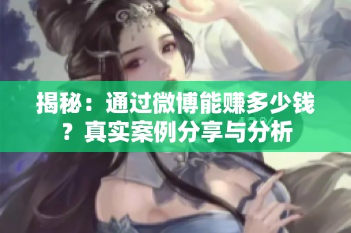 揭秘：通过微博能赚多少钱？真实案例分享与分析