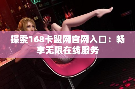 探索168卡盟网官网入口：畅享无限在线服务