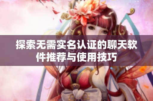 探索无需实名认证的聊天软件推荐与使用技巧 探索无需实名认证的聊天软件推荐与使用技巧