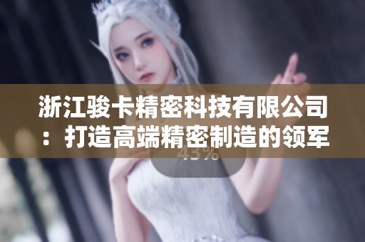 浙江骏卡精密科技有限公司：打造高端精密制造的领军者