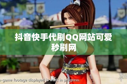 抖音快手代刷QQ网站可爱秒刷网