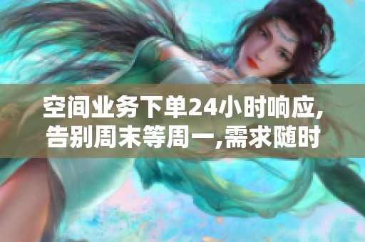 空间业务下单24小时响应,告别周末等周一,需求随时办