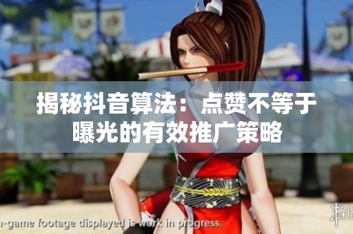 揭秘抖音算法：点赞不等于曝光的有效推广策略
