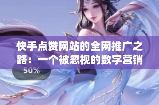 快手点赞网站的全网推广之路：一个被忽视的数字营销暗线_