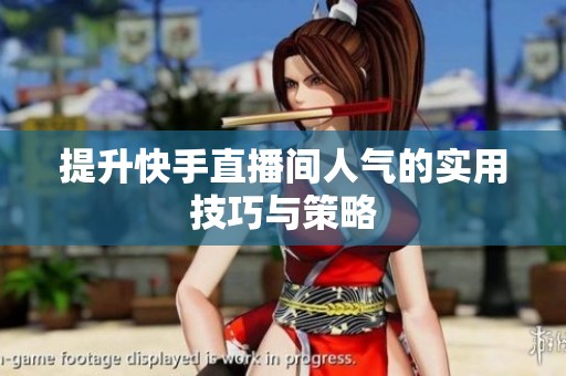 提升快手直播间人气的实用技巧与策略