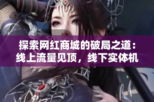 探索网红商城的破局之道：线上流量见顶，线下实体机器人如何提升体验