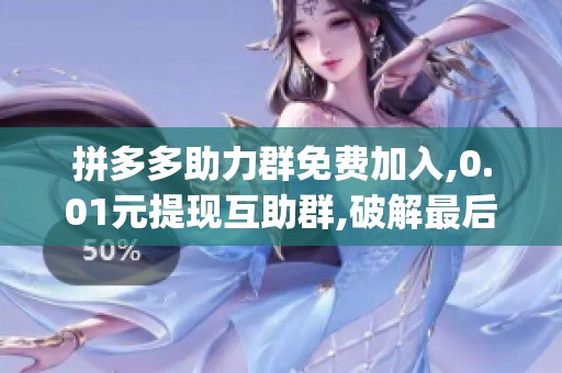 拼多多助力群免费加入,0.01元提现互助群,破解最后一刀_资讯 拼多多助力群免费加入,0.01元提现互助群,破解最后一刀_资讯