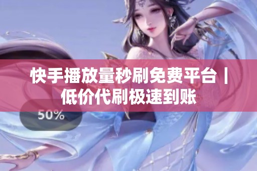 快手播放量秒刷免费平台｜低价代刷极速到账