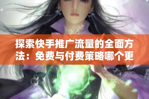 探索快手推广流量的全面方法:免费与付费策略哪个更有效? 探索快手推广流量的全面方法:免费与付费策略哪个更有效?