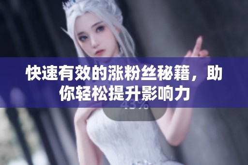 快速有效的涨粉丝秘籍,助你轻松提升影响力 快速有效的涨粉丝秘籍,助你轻松提升影响力