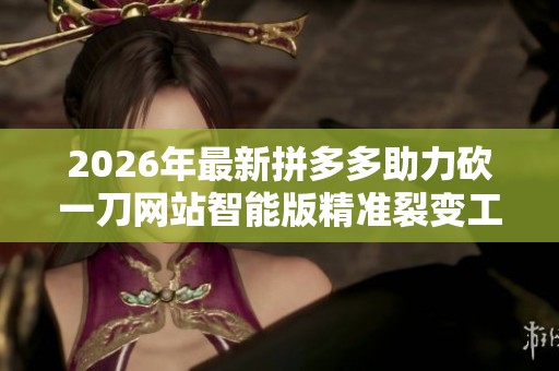 2026年最新拼多多助力砍一刀网站智能版精准裂变工具详解