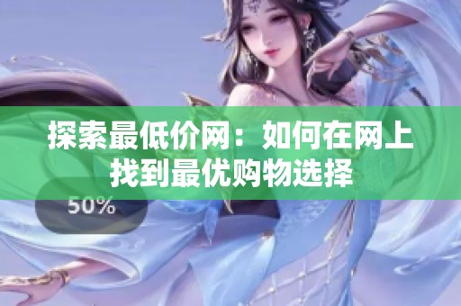 探索最低价网:如何在网上找到最优购物选择 探索最低价网:如何在网上找到最优购物选择