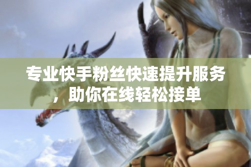 专业快手粉丝快速提升服务，助你在线轻松接单