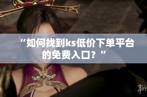 “如何找到ks低价下单平台的免费入口？”