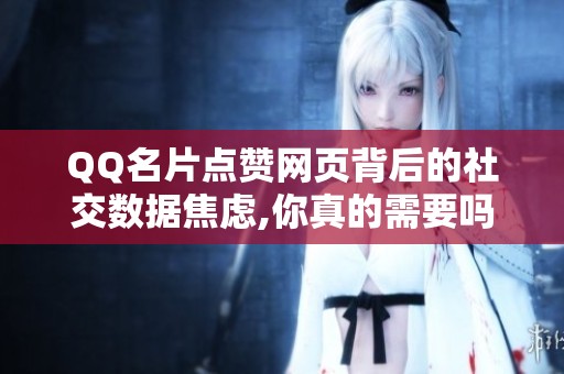 QQ名片点赞网页背后的社交数据焦虑,你真的需要吗? QQ名片点赞网页背后的社交数据焦虑,你真的需要吗?