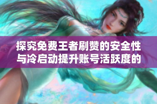 探究免费王者刷赞的安全性与冷启动提升账号活跃度的有效方法
