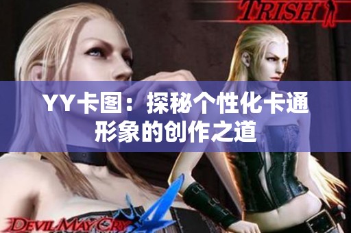 YY卡图:探秘个性化卡通形象的创作之道 YY卡图:探秘个性化卡通形象的创作之道