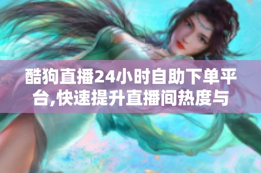 酷狗直播24小时自助下单平台,快速提升直播间热度与粉丝消费 酷狗直播24小时自助下单平台,快速提升直播间热度与粉丝消费