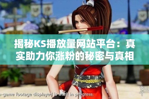 揭秘KS播放量网站平台:真实助力你涨粉的秘密与真相 揭秘KS播放量网站平台:真实助力你涨粉的秘密与真相