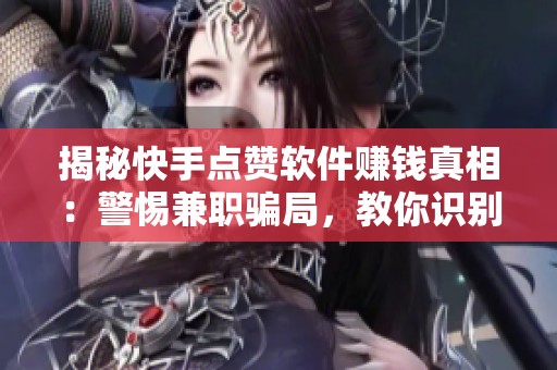 揭秘快手点赞软件赚钱真相:警惕兼职骗局,教你识别高赞陷阱 揭秘快手点赞软件赚钱真相:警惕兼职骗局,教你识别高赞陷阱