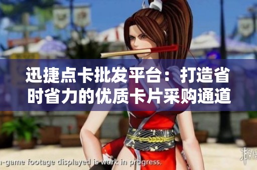 迅捷点卡批发平台：打造省时省力的优质卡片采购通道