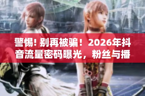 警惕! 别再被骗!2026年抖音流量密码曝光,粉丝与播放量的真实秘密 警惕! 别再被骗!2026年抖音流量密码曝光,粉丝与播放量的真实秘密