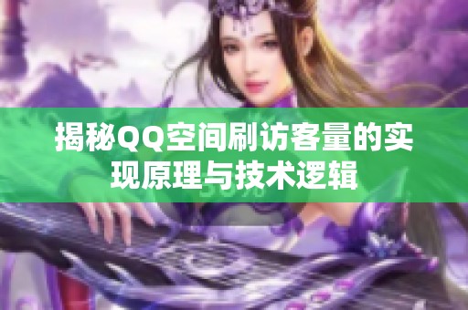 揭秘QQ空间刷访客量的实现原理与技术逻辑