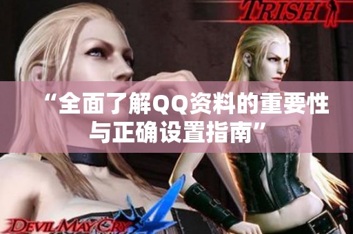 “全面了解QQ资料的重要性与正确设置指南”