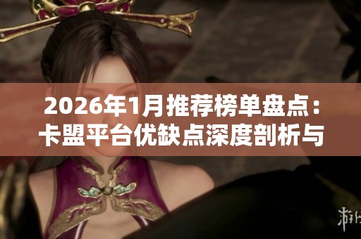 2026年1月推荐榜单盘点：卡盟平台优缺点深度剖析与品牌紧密对比