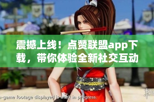 震撼上线！点赞联盟app下载，带你体验全新社交互动