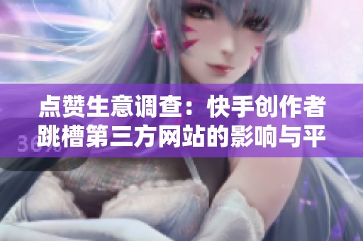 点赞生意调查:快手创作者跳槽第三方网站的影响与平台规则的未来 点赞生意调查:快手创作者跳槽第三方网站的影响与平台规则的未来