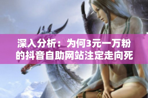 深入分析:为何3元一万粉的抖音自助网站注定走向死路? 深入分析:为何3元一万粉的抖音自助网站注定走向死路?