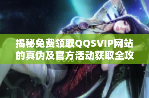 揭秘免费领取QQSVIP网站的真伪及官方活动获取全攻略 揭秘免费领取QQSVIP网站的真伪及官方活动获取全攻略
