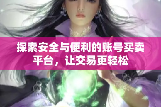 探索安全与便利的账号买卖平台,让交易更轻松 探索安全与便利的账号买卖平台,让交易更轻松