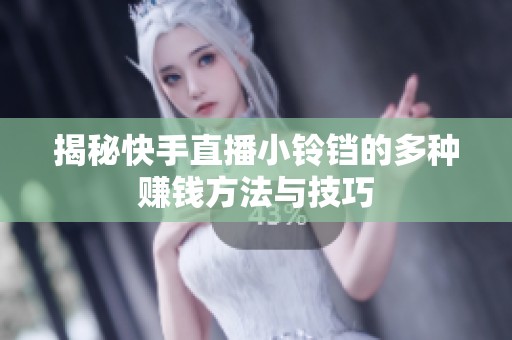 揭秘快手直播小铃铛的多种赚钱方法与技巧 揭秘快手直播小铃铛的多种赚钱方法与技巧