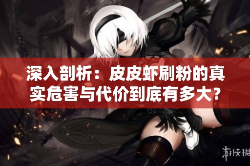 深入剖析：皮皮虾刷粉的真实危害与代价到底有多大？