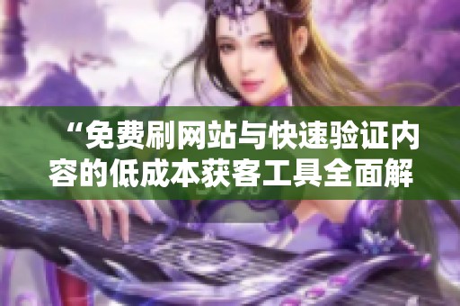 “免费刷网站与快速验证内容的低成本获客工具全面解析” “免费刷网站与快速验证内容的低成本获客工具全面解析”