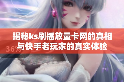 揭秘ks刷播放量卡网的真相与快手老玩家的真实体验