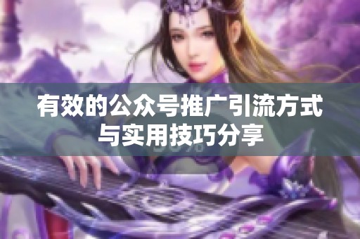 有效的公众号推广引流方式与实用技巧分享 有效的公众号推广引流方式与实用技巧分享