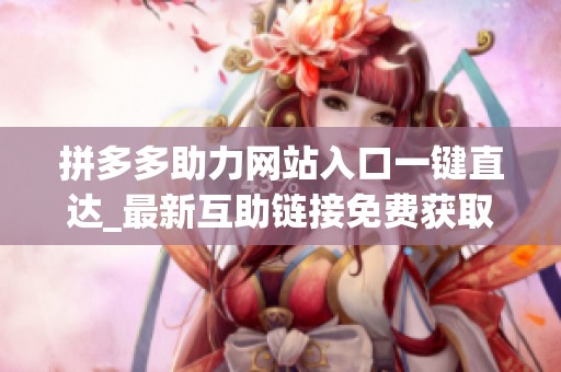拼多多助力网站入口一键直达_最新互助链接免费获取 拼多多助力网站入口一键直达_最新互助链接免费获取