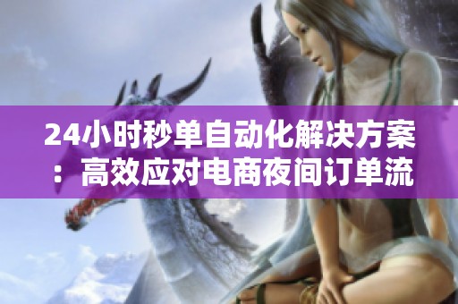 24小时秒单自动化解决方案:高效应对电商夜间订单流失难题 24小时秒单自动化解决方案:高效应对电商夜间订单流失难题