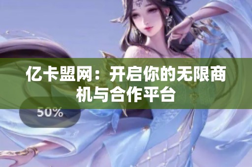 亿卡盟网：开启你的无限商机与合作平台