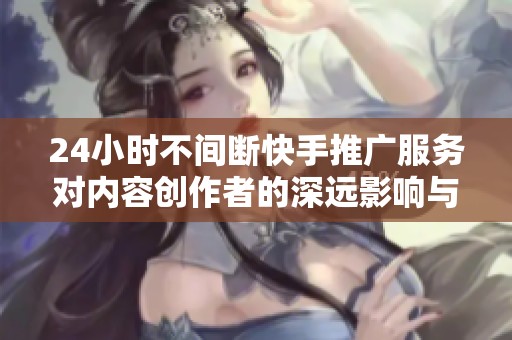 24小时不间断快手推广服务对内容创作者的深远影响与启示