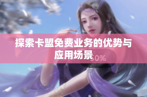 探索卡盟免费业务的优势与应用场景 探索卡盟免费业务的优势与应用场景