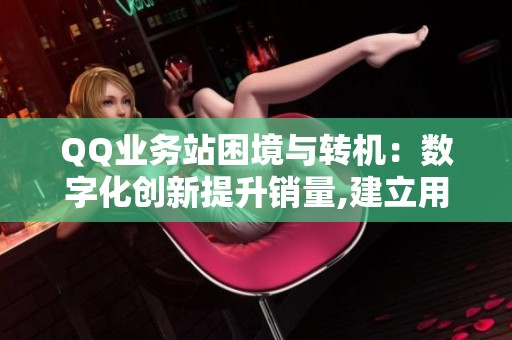 QQ业务站困境与转机：数字化创新提升销量,建立用户信任