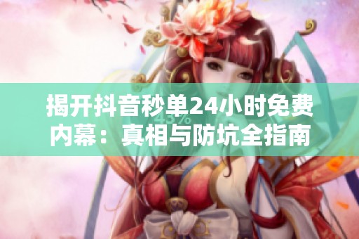 揭开抖音秒单24小时免费内幕:真相与防坑全指南 揭开抖音秒单24小时免费内幕:真相与防坑全指南