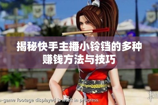 揭秘快手主播小铃铛的多种赚钱方法与技巧