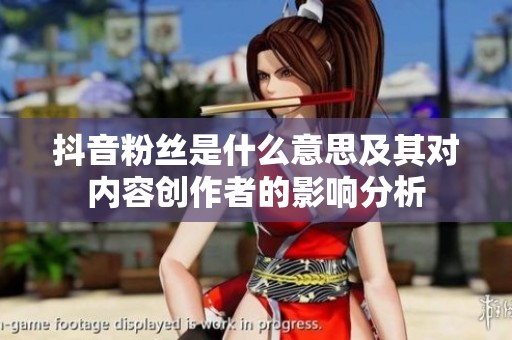 抖音粉丝是什么意思及其对内容创作者的影响分析
